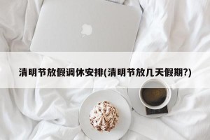 清明节放假调休安排(清明节放几天假期?)