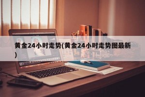 黄金24小时走势(黄金24小时走势图最新)