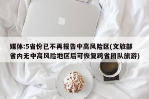媒体:5省份已不再报告中高风险区(文旅部省内无中高风险地区后可恢复跨省团队旅游)