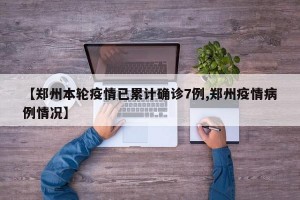 【郑州本轮疫情已累计确诊7例,郑州疫情病例情况】