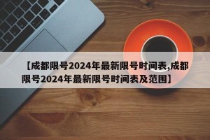 【成都限号2024年最新限号时间表,成都限号2024年最新限号时间表及范围】
