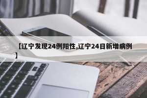 【辽宁发现24例阳性,辽宁24日新增病例】