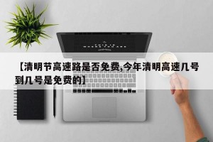【清明节高速路是否免费,今年清明高速几号到几号是免费的】