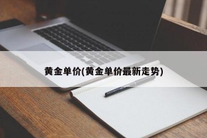 黄金单价(黄金单价最新走势)