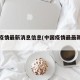 中国疫情最新消息信息(中国疫情最最新消息)