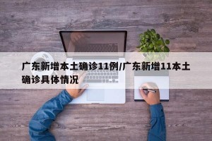 广东新增本土确诊11例/广东新增11本土确诊具体情况