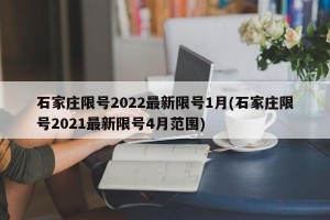 石家庄限号2022最新限号1月(石家庄限号2021最新限号4月范围)