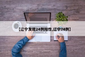 【辽宁发现24例阳性,辽宁74例】