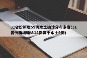 31省份新增59例本土确诊分布多省(31省份新增确诊14例其中本土9例)