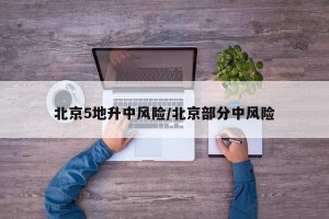 北京5地升中风险/北京部分中风险