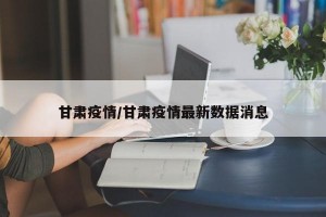 甘肃疫情/甘肃疫情最新数据消息