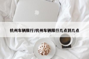 杭州车辆限行/杭州车辆限行几点到几点