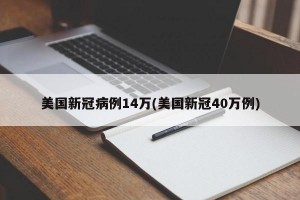 美国新冠病例14万(美国新冠40万例)