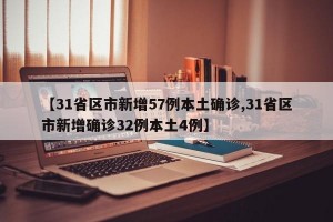 【31省区市新增57例本土确诊,31省区市新增确诊32例本土4例】