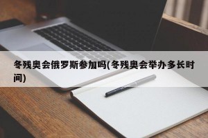 冬残奥会俄罗斯参加吗(冬残奥会举办多长时间)