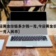 【今日黄金价格多少钱一克,今日黄金价格多少钱一克人民币】