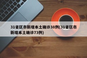 31省区市新增本土确诊38例(31省区市新增本土确诊73例)