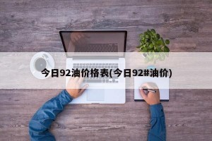 今日92油价格表(今日92#油价)