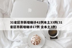 31省区市新增确诊42例本土33例(31省区市新增确诊17例 含本土3例)