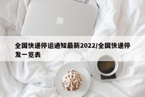 全国快递停运通知最新2022/全国快递停发一览表