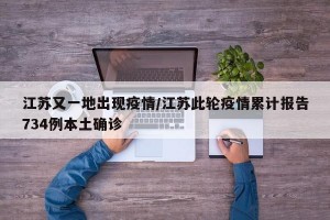 江苏又一地出现疫情/江苏此轮疫情累计报告734例本土确诊