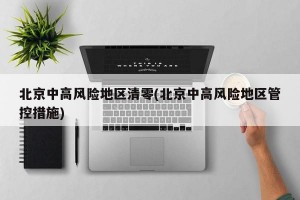 北京中高风险地区清零(北京中高风险地区管控措施)