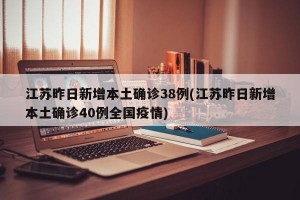 江苏昨日新增本土确诊38例(江苏昨日新增本土确诊40例全国疫情)