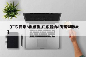 【广东新增8例病例,广东新增8例新型肺炎】
