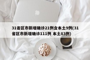 31省区市新增确诊21例含本土9例(31省区市新增确诊111例 本土83例)