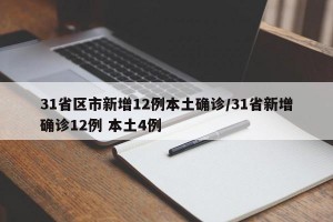 31省区市新增12例本土确诊/31省新增确诊12例 本土4例