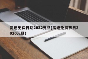 高速免费日期2022元旦(高速免费节日2020元旦)