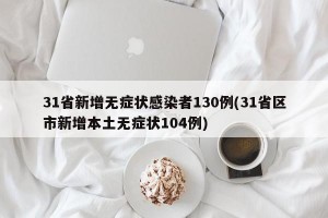 31省新增无症状感染者130例(31省区市新增本土无症状104例)