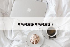 今晚调油价(今晚调油价!)