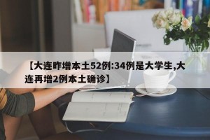 【大连昨增本土52例:34例是大学生,大连再增2例本土确诊】