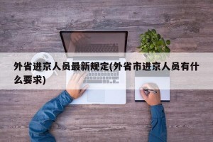 外省进京人员最新规定(外省市进京人员有什么要求)