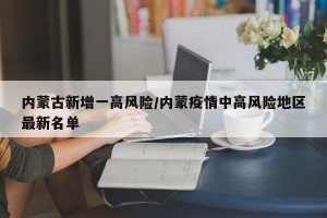 内蒙古新增一高风险/内蒙疫情中高风险地区最新名单