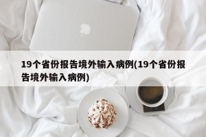 19个省份报告境外输入病例(19个省份报告境外输入病例)