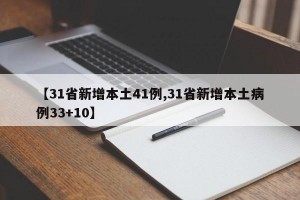【31省新增本土41例,31省新增本土病例33+10】