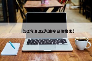 【92汽油,92汽油今日价格表】