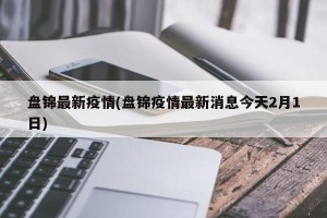 盘锦最新疫情(盘锦疫情最新消息今天2月1日)