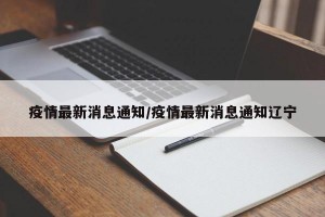 疫情最新消息通知/疫情最新消息通知辽宁