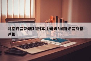 河南许昌新增14例本土确诊/河南许昌疫情通报