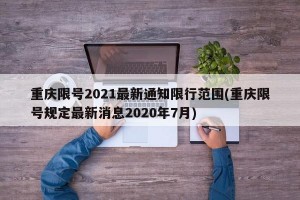 重庆限号2021最新通知限行范围(重庆限号规定最新消息2020年7月)