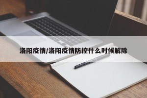 洛阳疫情/洛阳疫情防控什么时候解除