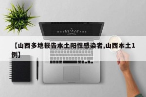 【山西多地报告本土阳性感染者,山西本土1例】