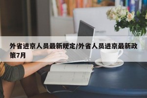 外省进京人员最新规定/外省人员进京最新政策7月