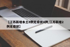 【江苏新增本土8例无症状4例,江苏新增2例无症状】