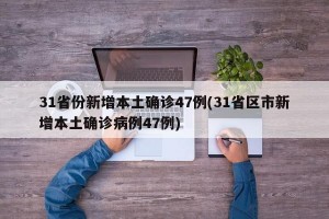 31省份新增本土确诊47例(31省区市新增本土确诊病例47例)