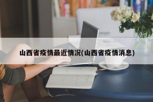 山西省疫情最近情况(山西省疫情消息)