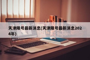 天津限号最新消息(天津限号最新消息2024年)